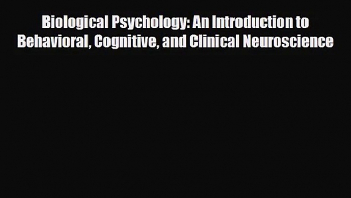 Biological Psychology: An Introduction to Behavioral Cognitive and Clinical Neuroscience [Download]