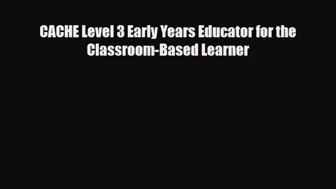 CACHE Level 3 Early Years Educator for the Classroom-Based Learner [PDF] Online