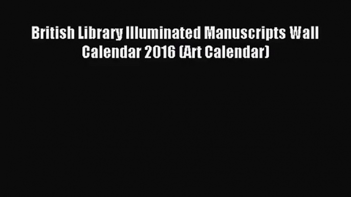 PDF Download - British Library Illuminated Manuscripts Wall Calendar 2016 (Art Calendar) Read