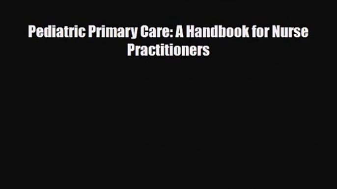 PDF Download Pediatric Primary Care: A Handbook for Nurse Practitioners Read Online