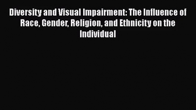 [PDF Download] Diversity and Visual Impairment: The Influence of Race Gender Religion and Ethnicity