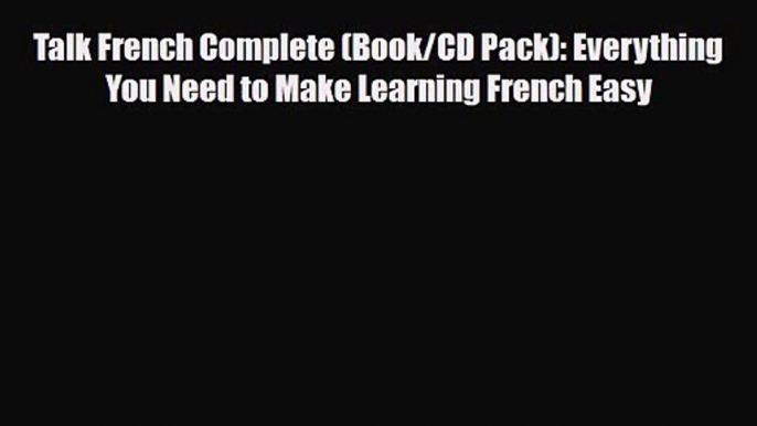 Talk French Complete (Book/CD Pack): Everything You Need to Make Learning French Easy [PDF