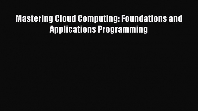 [PDF Download] Mastering Cloud Computing: Foundations and Applications Programming [PDF] Full