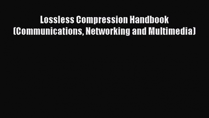 [PDF Download] Lossless Compression Handbook (Communications Networking and Multimedia) [PDF]