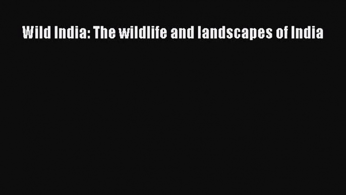 [PDF Download] Wild India: The wildlife and landscapes of India [Read] Online