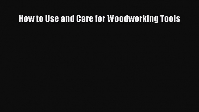 [PDF Download] How to Use and Care for Woodworking Tools [PDF] Online