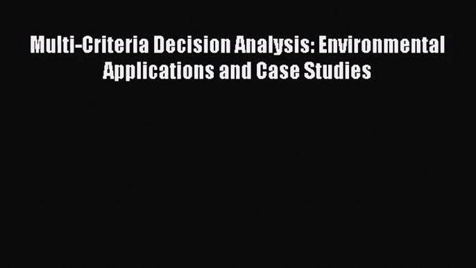 Download Multi-Criteria Decision Analysis: Environmental Applications and Case Studies PDF