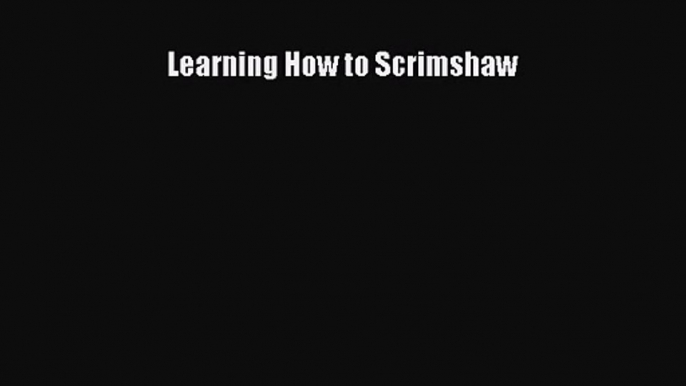 [PDF Download] Learning How to Scrimshaw [Download] Full Ebook