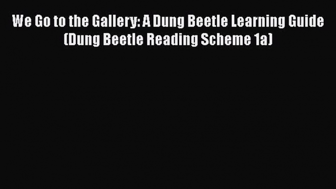 [PDF Download] We Go to the Gallery: A Dung Beetle Learning Guide (Dung Beetle Reading Scheme