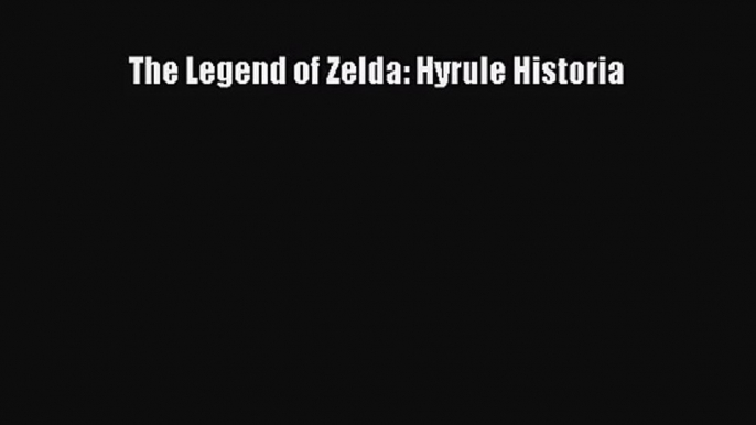 [PDF Download] The Legend of Zelda: Hyrule Historia [Read] Full Ebook