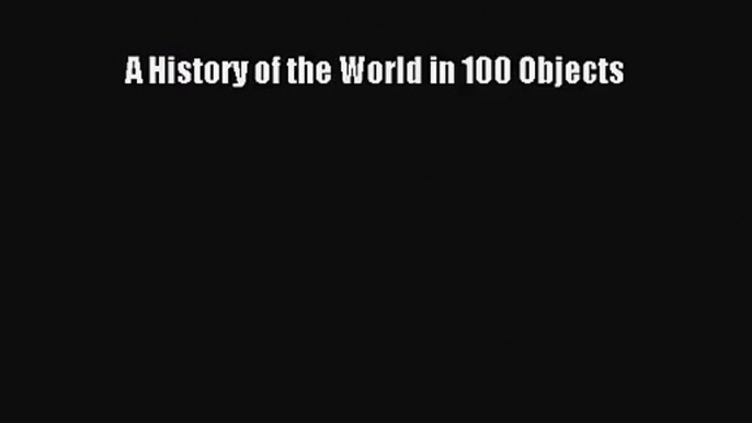 [PDF Download] A History of the World in 100 Objects [Read] Online