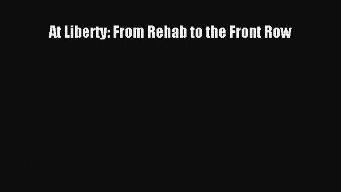 [PDF Download] At Liberty: From Rehab to the Front Row [Read] Full Ebook