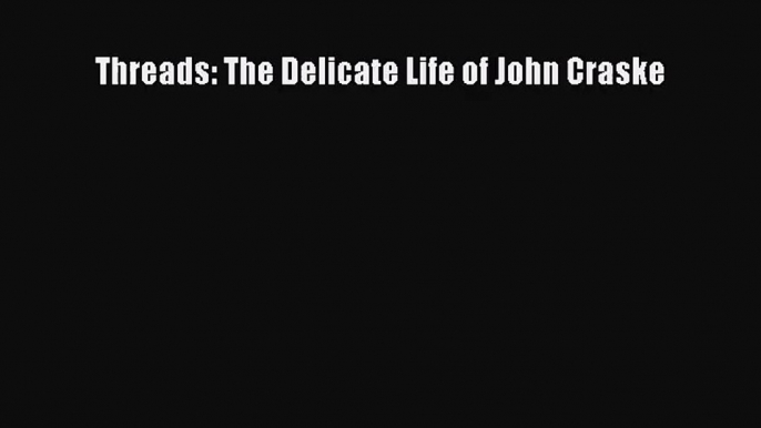 [PDF Download] Threads: The Delicate Life of John Craske [Download] Full Ebook