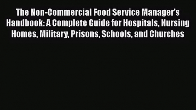 Read The Non-Commercial Food Service Manager's Handbook: A Complete Guide for Hospitals Nursing