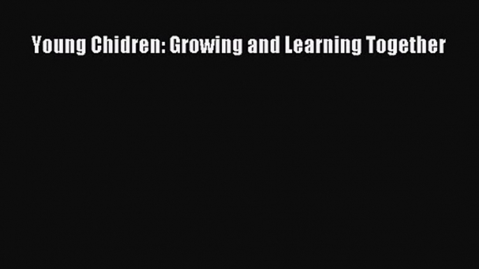 [PDF Download] Young Chidren: Growing and Learning Together [PDF] Online