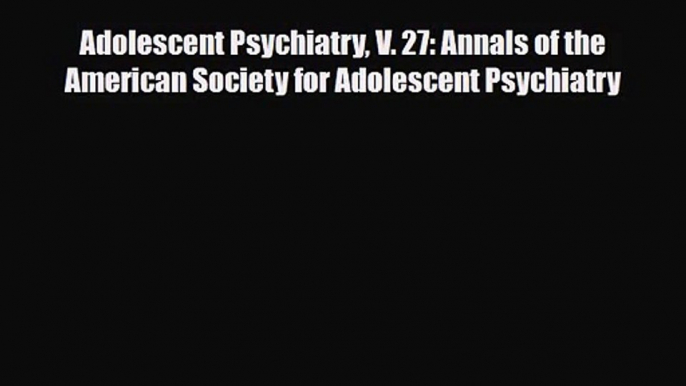 PDF Download Adolescent Psychiatry V. 27: Annals of the American Society for Adolescent Psychiatry