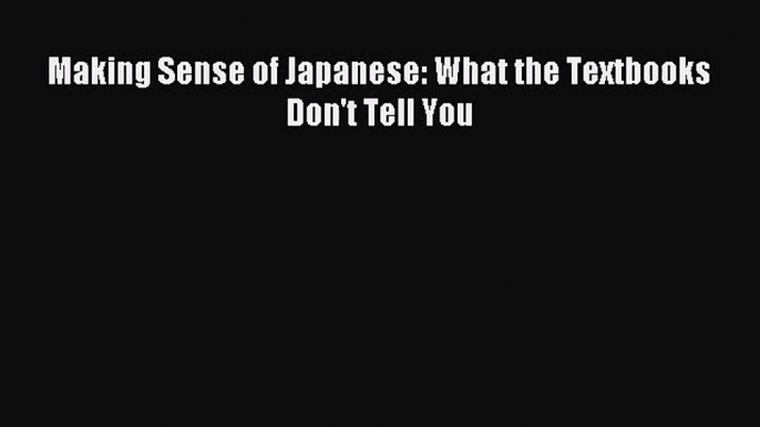 [PDF Download] Making Sense of Japanese: What the Textbooks Don't Tell You [Download] Full