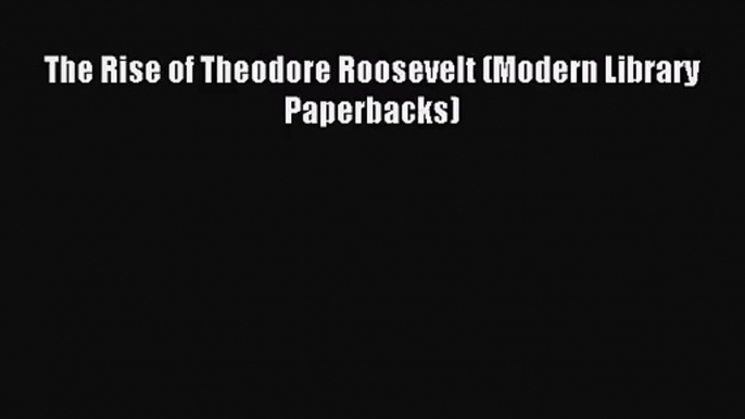 [PDF Download] The Rise of Theodore Roosevelt (Modern Library Paperbacks) [Read] Full Ebook