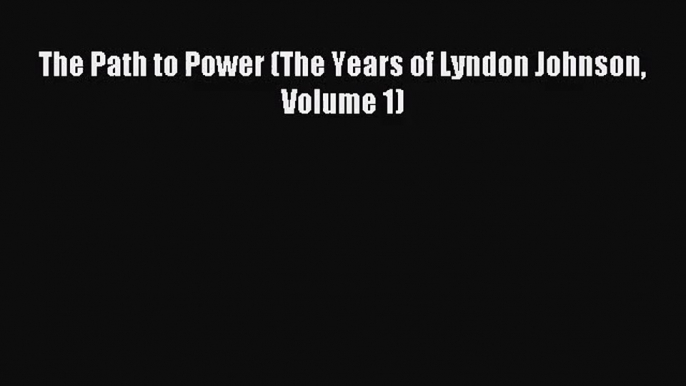 [PDF Download] The Path to Power (The Years of Lyndon Johnson Volume 1) [Download] Online