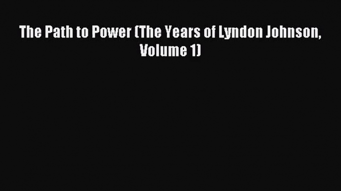 [PDF Download] The Path to Power (The Years of Lyndon Johnson Volume 1) [Download] Online