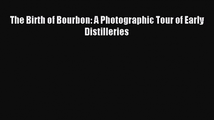 [PDF Download] The Birth of Bourbon: A Photographic Tour of Early Distilleries [Download] Full