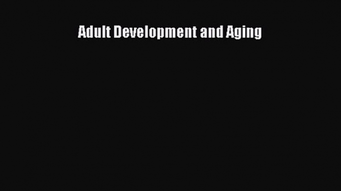 [PDF Download] Adult Development and Aging [Read] Online