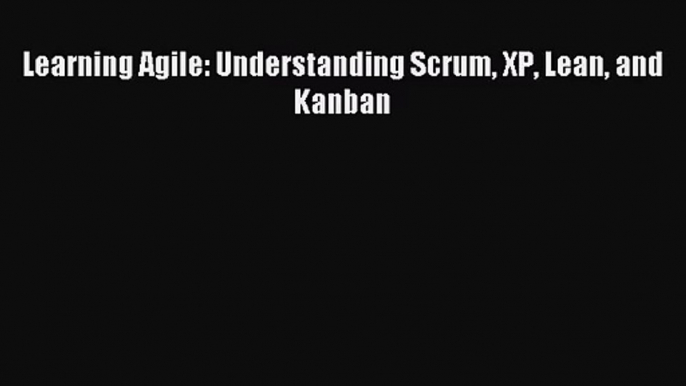 [PDF Download] Learning Agile: Understanding Scrum XP Lean and Kanban [Download] Full Ebook