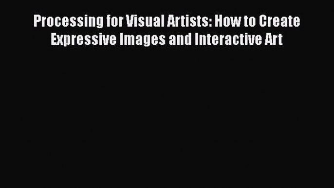 [PDF Download] Processing for Visual Artists: How to Create Expressive Images and Interactive