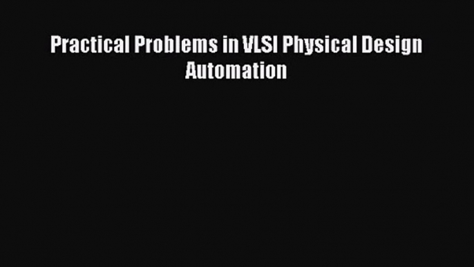 [PDF Download] Practical Problems in VLSI Physical Design Automation [Read] Online