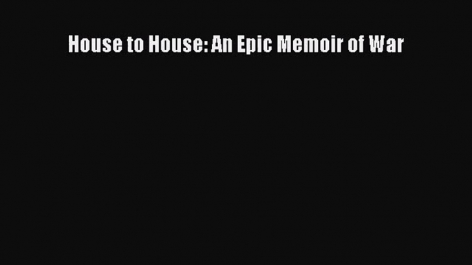 [PDF Download] House to House: An Epic Memoir of War [PDF] Full Ebook