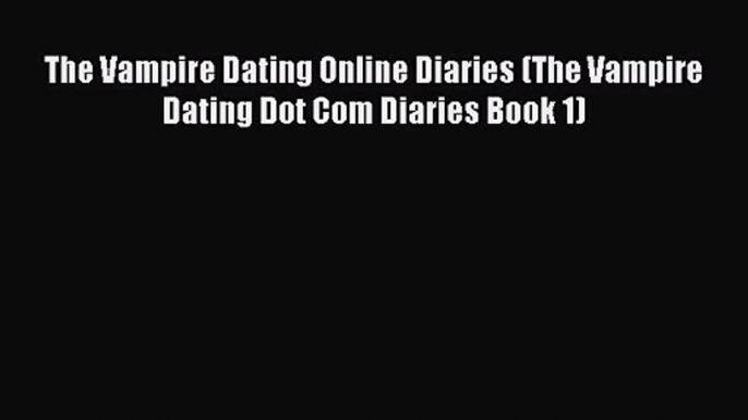 [PDF Download] The Vampire Dating Online Diaries (The Vampire Dating Dot Com Diaries Book 1)