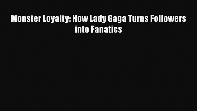 [PDF Download] Monster Loyalty: How Lady Gaga Turns Followers into Fanatics [Download] Online