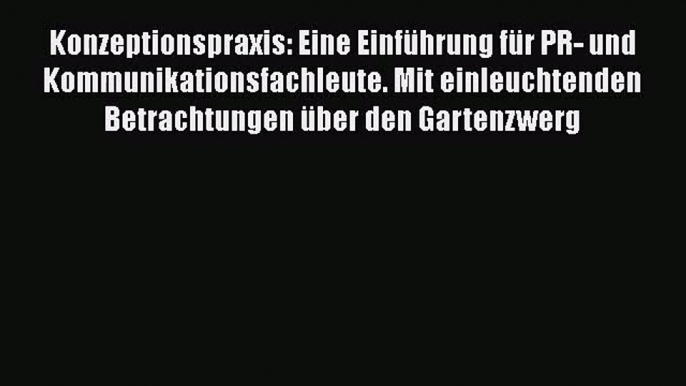 [PDF Download] Konzeptionspraxis: Eine Einführung für PR- und Kommunikationsfachleute. Mit