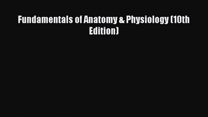 [PDF Download] Fundamentals of Anatomy & Physiology (10th Edition) [Read] Online