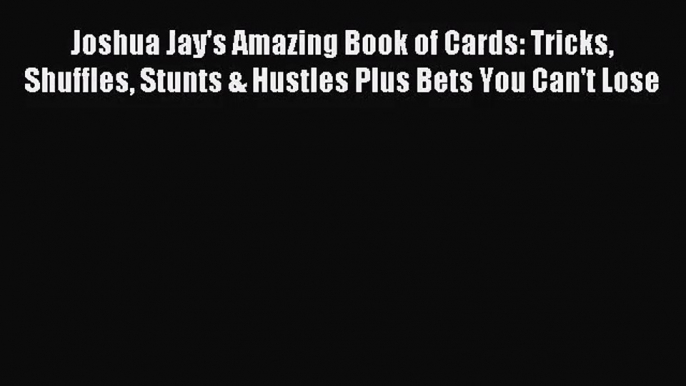 [PDF Download] Joshua Jay's Amazing Book of Cards: Tricks Shuffles Stunts & Hustles Plus Bets