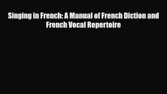 [PDF Download] Singing in French: A Manual of French Diction and French Vocal Repertoire [Read]