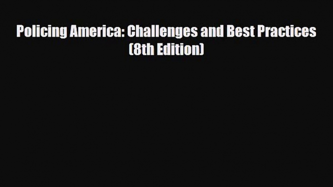 [PDF Download] Policing America: Challenges and Best Practices (8th Edition) [Read] Full Ebook