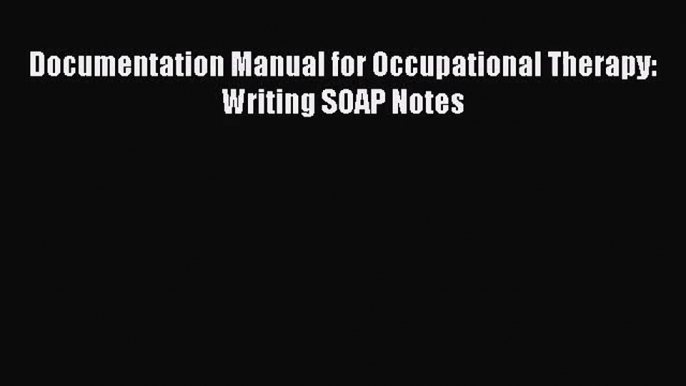 [PDF Download] Documentation Manual for Occupational Therapy: Writing SOAP Notes [Read] Online