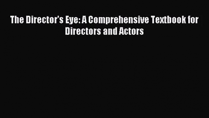 [PDF Download] The Director's Eye: A Comprehensive Textbook for Directors and Actors [Read]