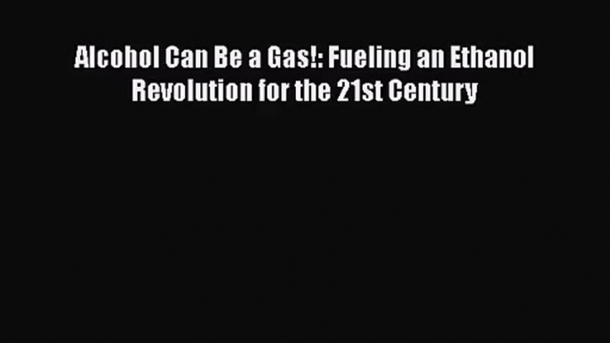 [PDF Download] Alcohol Can Be a Gas!: Fueling an Ethanol Revolution for the 21st Century [PDF]