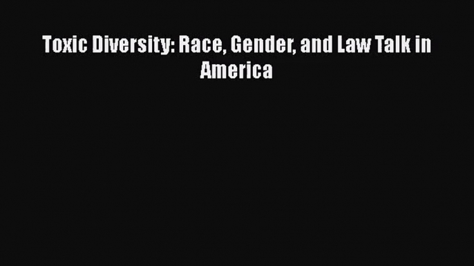 [PDF Download] Toxic Diversity: Race Gender and Law Talk in America [Download] Online