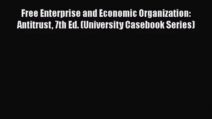 [PDF Download] Free Enterprise and Economic Organization: Antitrust 7th Ed. (University Casebook