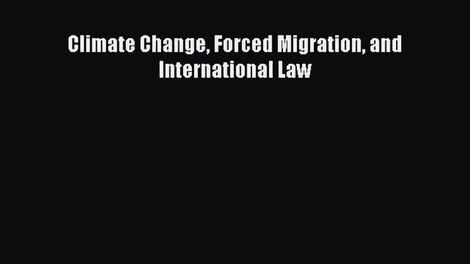 [PDF Download] Climate Change Forced Migration and International Law [Read] Online