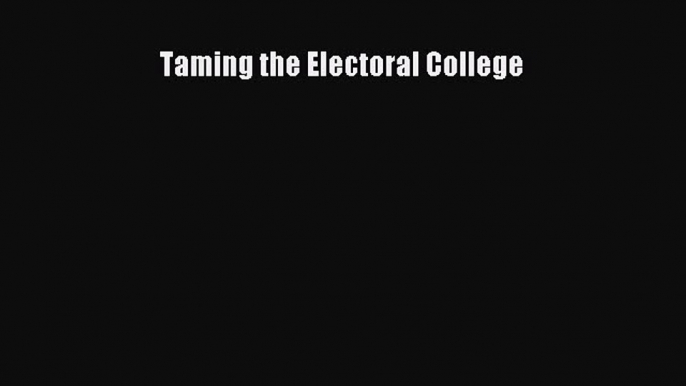 [PDF Download] Taming the Electoral College [PDF] Full Ebook