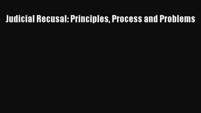 [PDF Download] Judicial Recusal: Principles Process and Problems [Download] Full Ebook