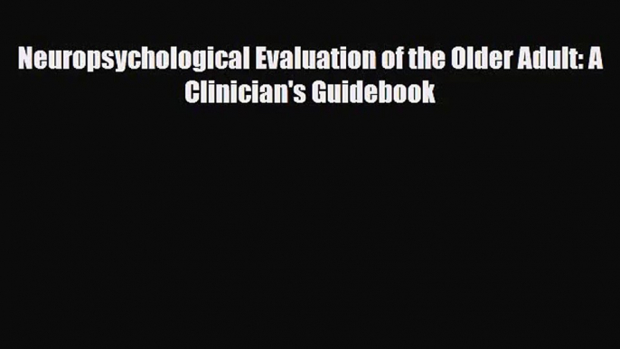 [PDF Download] Neuropsychological Evaluation of the Older Adult: A Clinician's Guidebook [Read]