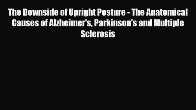 [PDF Download] The Downside of Upright Posture - The Anatomical Causes of Alzheimer's Parkinson's