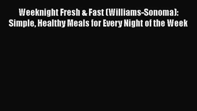 Read Weeknight Fresh & Fast (Williams-Sonoma): Simple Healthy Meals for Every Night of the