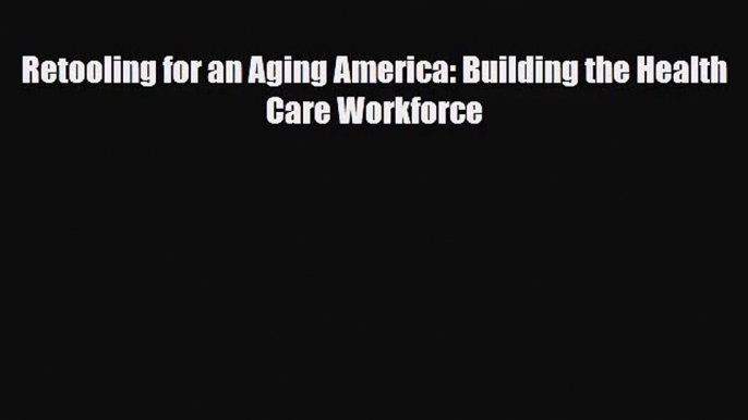 [PDF Download] Retooling for an Aging America: Building the Health Care Workforce [PDF] Full