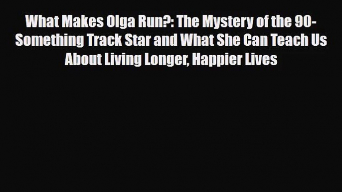 [PDF Download] What Makes Olga Run?: The Mystery of the 90-Something Track Star and What She